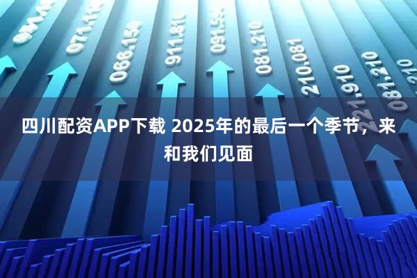 四川配资APP下载 2025年的最后一个季节，来和我们见面