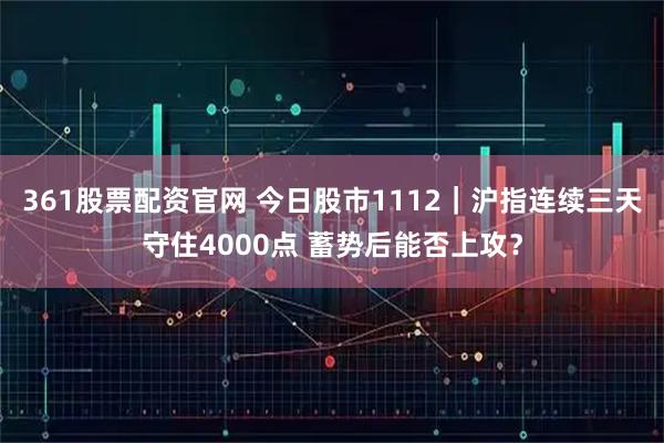 361股票配资官网 今日股市1112|沪指连续三天守住4000点 蓄势后能否上攻?
