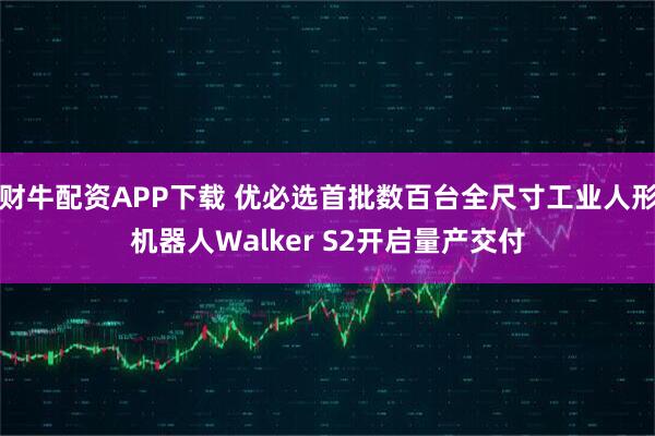 财牛配资APP下载 优必选首批数百台全尺寸工业人形机器人Walker S2开启量产交付