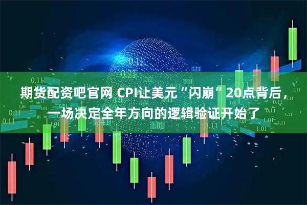 期货配资吧官网 CPI让美元“闪崩”20点背后,一场决定全年方向的逻辑验证开始了