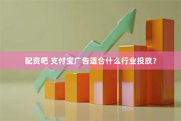 配资吧 支付宝广告适合什么行业投放?