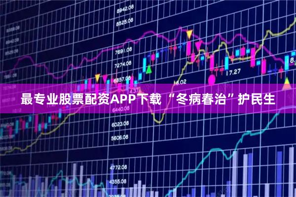 最专业股票配资APP下载 “冬病春治”护民生