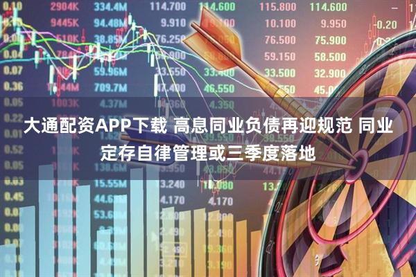 大通配资APP下载 高息同业负债再迎规范 同业定存自律管理或三季度落地